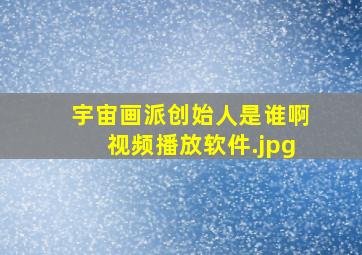 宇宙画派创始人是谁啊视频播放软件