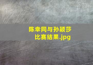 陈幸同与孙颖莎比赛结果