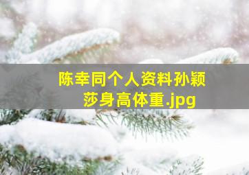 陈幸同个人资料孙颖莎身高体重