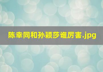陈幸同和孙颖莎谁厉害