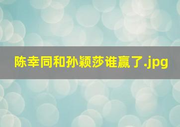 陈幸同和孙颖莎谁赢了
